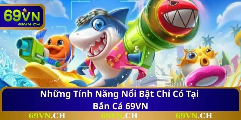 Những tính năng nổi bật chỉ có tại bắn cá 69VN