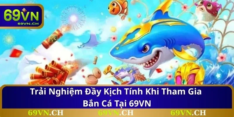 Trải nghiệm đầy kịch tính khi tham gia bắn cá tại 69VN