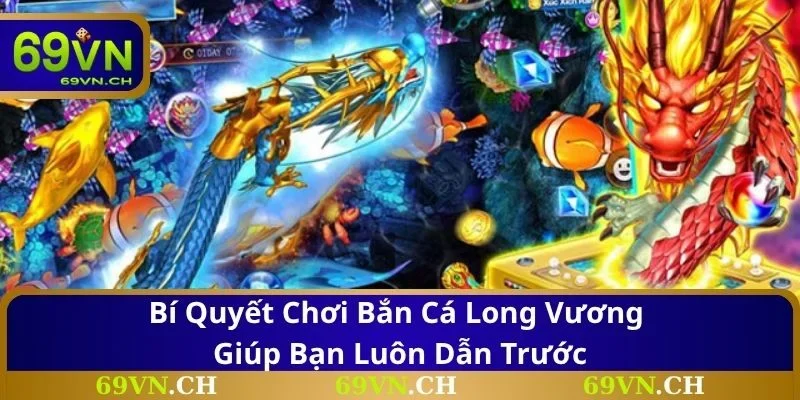 Bí quyết chơi bắn cá long vương giúp bạn luôn dẫn trước