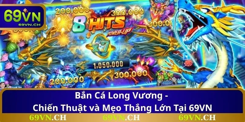 Bắn Cá Long Vương - Chiến Thuật và Mẹo Thắng Lớn Tại 69VN