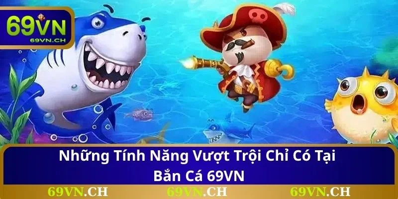 Những tính năng vượt trội chỉ có tại bắn cá 69VN