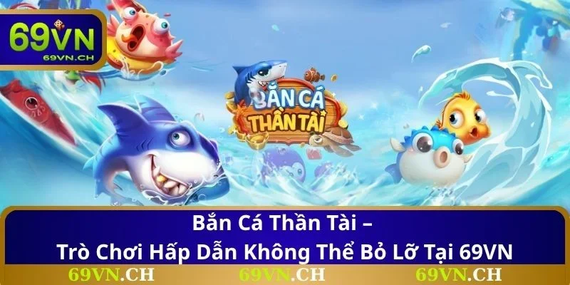 Bắn Cá Thần Tài – Trò chơi hấp dẫn không thể bỏ lỡ tại 69VN