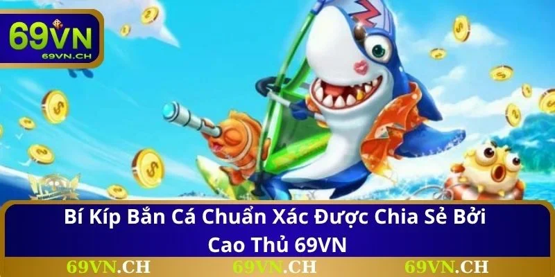 Bí kíp bắn cá chuẩn xác được chia sẻ bởi cao thủ 69VN