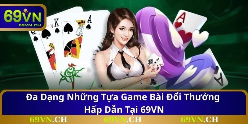 Đa dạng những tựa game bài đổi thưởng hấp dẫn tại 69VN