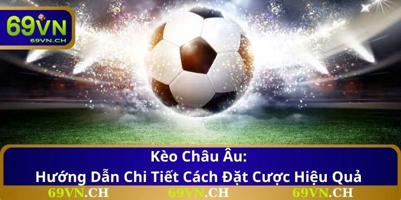 Kèo Châu Âu: Hướng Dẫn Chi Tiết Cách Đặt Cược Hiệu Quả 