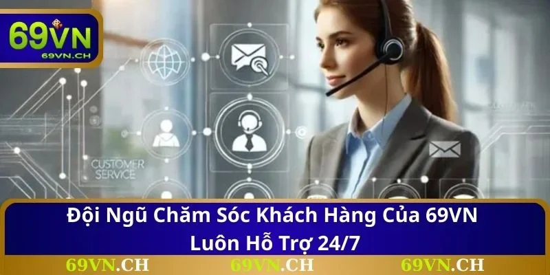 Đội ngũ chăm sóc khách hàng của 69VN luôn hỗ trợ 24/7