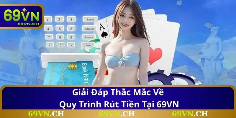 Giải đáp thắc mắc về quy trình rút tiền tại 69VN